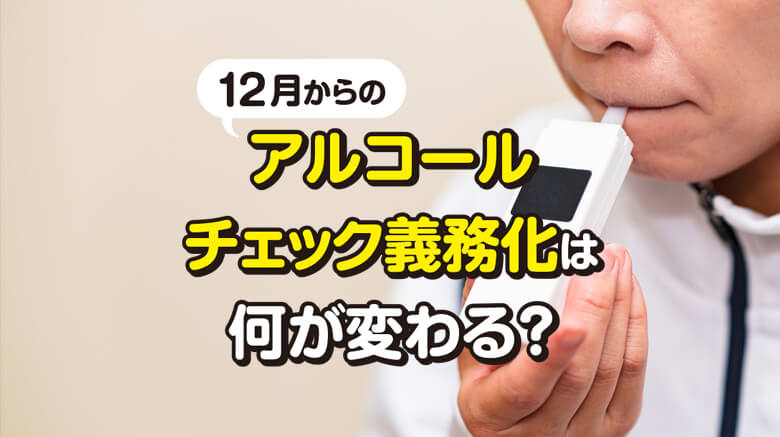 12月からのアルコールチェック義務化は何が変わる？
